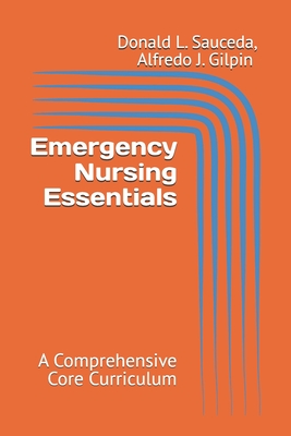 Emergency Nursing Essentials: A Comprehensive Core Curriculum - Alfredo J. Gilpin