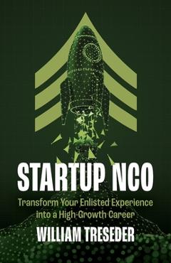 Coperta cărții 'Startup NCO: Transform Your Enlisted Experience into a High-Growth Career - William Treseder'