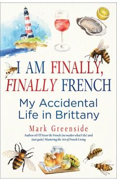 Poza produsului I Am Finally, Finally French: My Accidental Life in Brittany - Mark Greenside