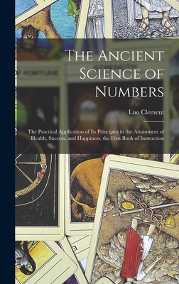 The Ancient Science of Numbers: The Practical Application of Its Principles in the Attainment of Health, Success, and Happiness. the First Book of Ins - Luo Clement