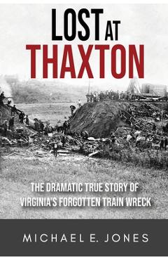 Poza produsului Lost at Thaxton: The Dramatic True Story of Virginia's Forgotten Train Wreck - Michael E. Jones