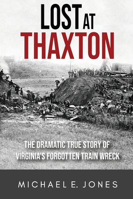Lost at Thaxton: The Dramatic True Story of Virginia's Forgotten Train Wreck - Michael E. Jones