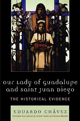 Our Lady of Guadalupe and Saint Juan Diego: The Historical Evidence - Eduardo Chávez
