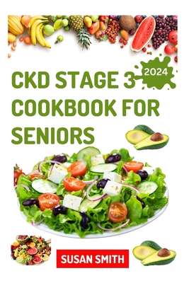 Ckd Stage 3 Cookbook for Seniors: Healthy Low Sodium Recipes to Prevent Dialysis and Improve Renal Functions - Susan Smith