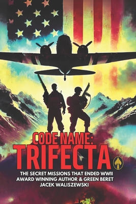 Code Name: TRIFECTA: The Secret Missions That Ended WWII - Jacek Jack Waliszewski