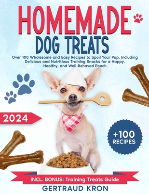 Homemade Dog Treats: Over 100 Wholesome and Easy Recipes to Spoil Your Pup, Including Delicious and Nutritious Training Snacks for a Happy, - Gertraud Kron