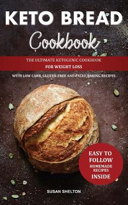 Keto Bread Cookbook: The Ultimate Ketogenic Cookbook for Weight Loss with Low Carb, Gluten-Free and Paleo Baking Recipes - Susan Shelton