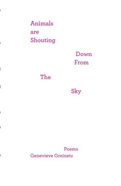 Coperta cărții 'Animals Are Shouting Down From the Sky: poems - Genevieve Greinetz'