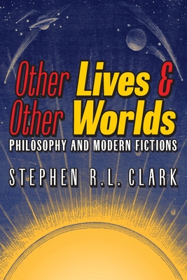 Other Lives & Other Worlds: Philosophy and Modern Fictions - Stephen R. L. Clark