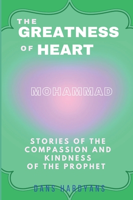 The Greatness Of Heart: Stories Of The Compassion and Kindness Of The Prophet - Dans Hardyans