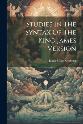 Coperta cărții 'Studies In The Syntax Of The King James Version - James Moses Grainger'