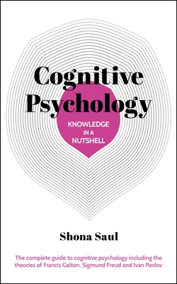Knowledge in a Nutshell: Cognitive Psychology: The Complete Guide to Cognitive Psychology Including the Theories of Francis Galton, Sigmund Freud and - Shona Saul