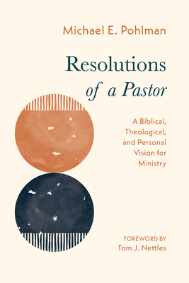 Resolutions of a Pastor: A Biblical, Theological, and Personal Vision for Ministry - Michael E. Pohlman