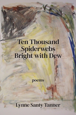 Ten Thousand Spiderwebs Bright with Dew - Lynne Santy Tanner