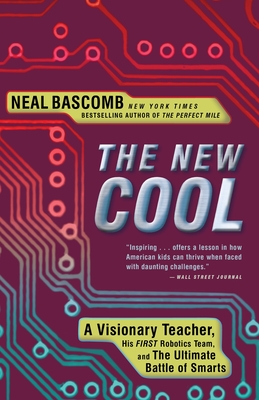 The New Cool: A Visionary Teacher, His FIRST Robotics Team, and the Ultimate Battle of Smarts - Neal Bascomb