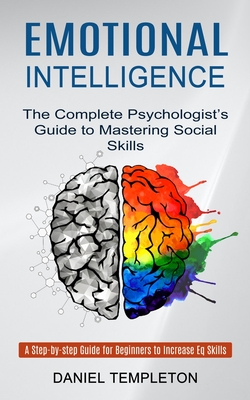 Emotional Intelligence: The Complete Psychologist's Guide to Mastering Social Skills (A Step-by-step Guide for Beginners to Increase Eq Skills - Daniel Templeton