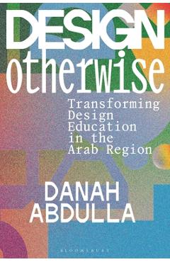 Coperta cărții 'Design Otherwise: Transforming Design Education in the Arab Region - Danah Abdulla'