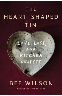 Coperta cărții 'The Heart-Shaped Tin: Love, Loss, and Kitchen Objects - Bee Wilson'