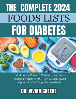 The Complete 2024 Foods Lists for Diabetes: Unlocking the Power of Nutrient-Rich Foods - Explore a Variety of 300+ Low Glycemic Load Options in this C - Vivian Greene