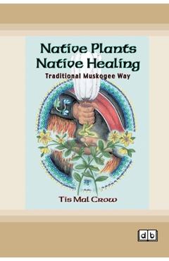 Coperta cărții 'Native Plants, Native Healing: Traditional Muskogee Way [Dyslexic Edition] - Tis Mal Crow'