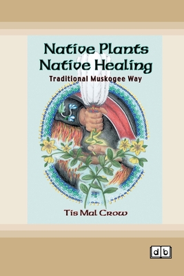 Coperta cărții 'Native Plants, Native Healing: Traditional Muskogee Way [Dyslexic Edition] - Tis Mal Crow'