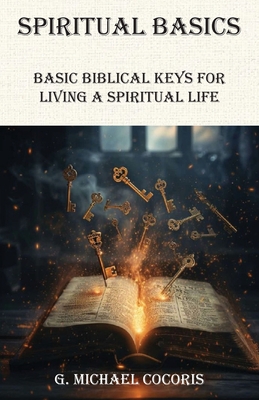 SPIRITUAL BASICS Basic Biblical Keys For Living A Spiritual Life - G. Michael Cocoris