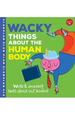 Coperta cărții 'Wacky Things about the Human Body: Weird and Amazing Facts about Our Bodies! - Joe Rhatigan'