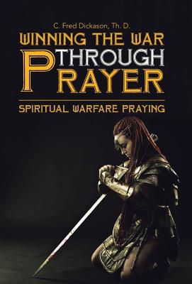 Winning the War Through Prayer: Spiritual Warfare Praying - Th D. C. Fred Dickason