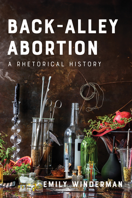Back-Alley Abortion: A Rhetorical History - Emily Winderman