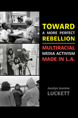 Toward a More Perfect Rebellion: Multiracial Media Activism Made in L.A. - Josslyn Jeanine Luckett