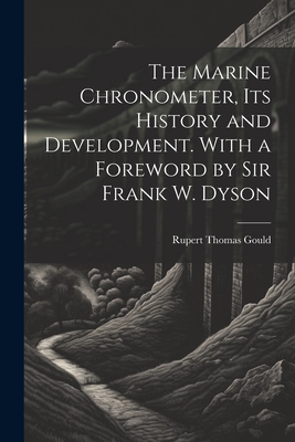 The Marine Chronometer, its History and Development. With a Foreword by Sir Frank W. Dyson - Rupert Thomas Gould