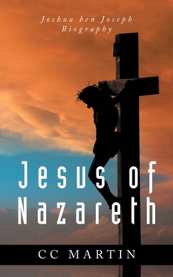 Jesus of Nazareth: Joshua ben Joseph Biography - Cc Martin