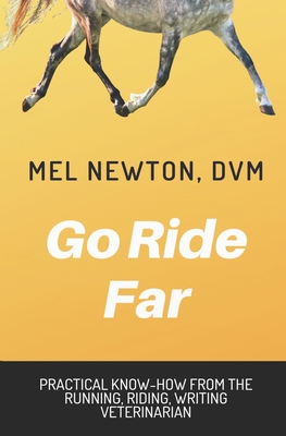 Go Ride Far: Practical how-to from the running, riding, writing veterinarian - Mel Newton Dvm