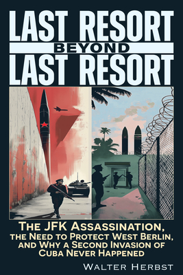 Coperta cărții 'Last Resort Beyond Last Resort: The JFK Assassination, the Need to Protect West Berlin, and Why a Second Invasion of'