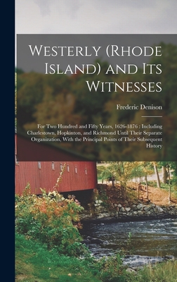 Westerly (Rhode Island) and Its Witnesses: For Two Hundred and Fifty Years, 1626-1876: Including Charlestown, Hopkinton, and Richmond Until Their Sepa - Frederic Denison