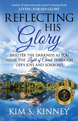 Reflecting His Glory: Shatter the Darkness as you Shine the Light of Christ through Life's Joys and Sorrows - Kim S. Kinney