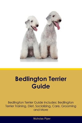 Bedlington Terrier Guide Bedlington Terrier Guide Includes: Bedlington Terrier Training, Diet, Socializing, Care, Grooming, Breeding and More - Nicholas Piper