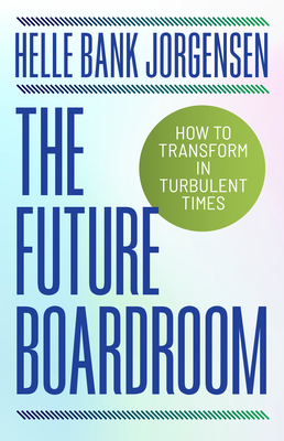 The Future Boardroom: How to Transform in Turbulent Times - Helle Bank Jorgensen