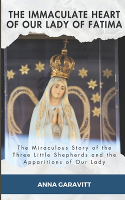 The Immaculate Heart of Our Lady of Fatima: The Miraculous Story of the Three Little Shepherds and the Apparitions of Our Lady - Anna Garavitt