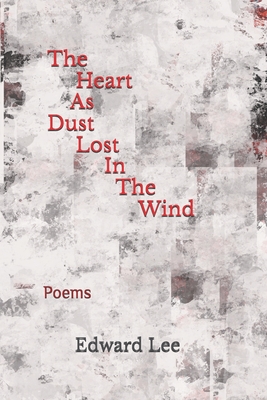 The Heart As Dust Lost In The Wind: Poems - Edward Lee
