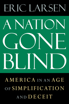 A Nation Gone Blind: America in an Age of Simplification and Deceit - Eric Larsen