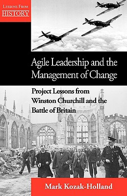 Agile Leadership and the Management of Change: Project Lessons from Winston Churchill and the Battle of Britain - Mark Kozak-holland