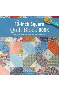 Poza produsului The 10-Inch Square Quilt Block Book: 40+ Quilt Patterns Using Your Favorite Pre-Cuts - Carolina Moore