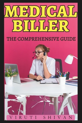 Medical Biller - The Comprehensive Guide: Mastering the Art of Healthcare Billing and Coding - Viruti Shivan