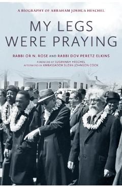 My Legs Were Praying: A Biography of Abraham Joshua Heschel - Or N. Rose