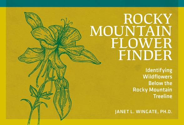 Rocky Mountain Flower Finder: Identifying Wildflowers Below the Rocky Mountain Treeline - Janet L. Wingate