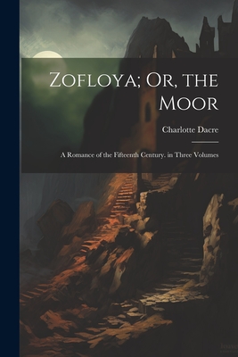 Zofloya; Or, the Moor: A Romance of the Fifteenth Century. in Three Volumes - Charlotte Dacre