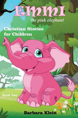 Emmi the Pink Elephant (book two): Christian Stories for Children - Barbara Klein