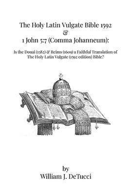 The Holy Latin Vulgate Bible 1592 & 1 John 5: 7 (Comma Johanneum): Is the Douai (1582) & Reims (1609) a Faithful Translation of The Holy Latin Vulgate - William Detucci