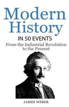 Coperta cărții 'History: Modern History in 50 Events: From the Industrial Revolution to the Present (World History, History Books,'